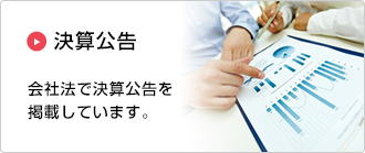 決算公告：会社法で決算公告を掲載しています。