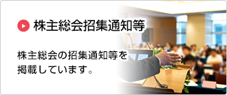 株主総会招集通知等：株主総会の招集通知等を掲載しています。