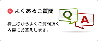 よくあるご質問：株主様からよくご質問頂く内容にお答えします。